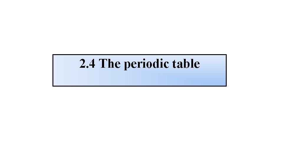 2. 4 The periodic table 