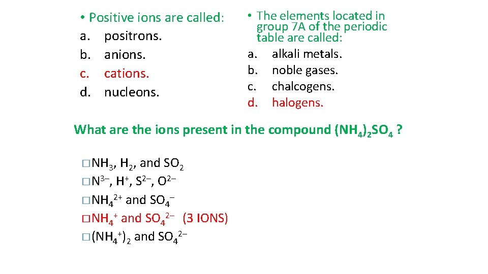  • Positive ions are called: a. positrons. b. anions. c. cations. d. nucleons.