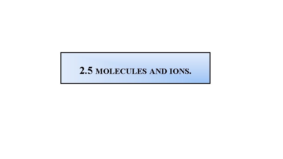 2. 5 MOLECULES AND IONS. 