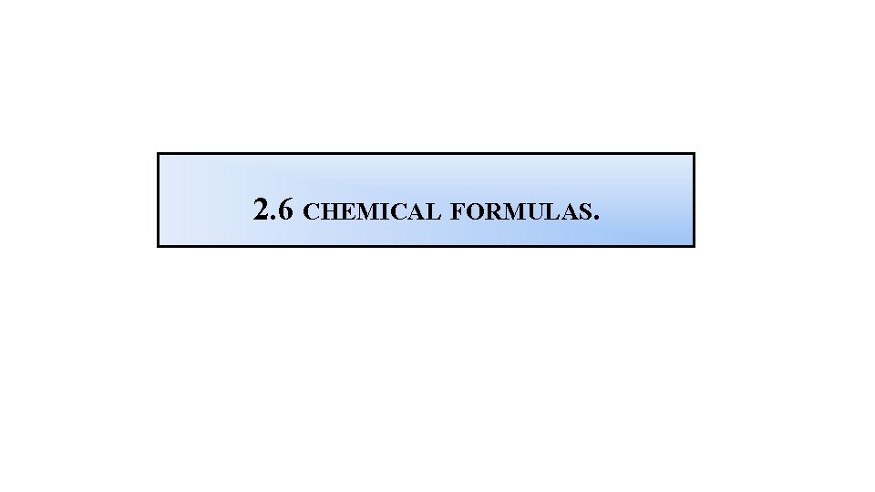 2. 6 CHEMICAL FORMULAS. 