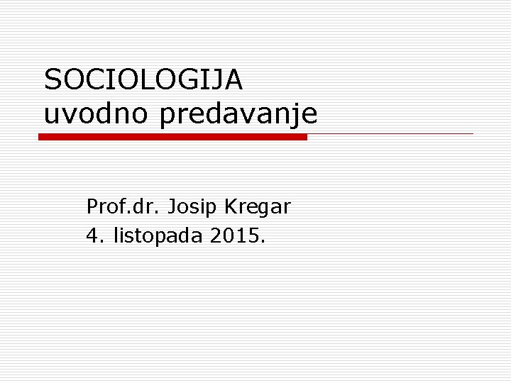 SOCIOLOGIJA uvodno predavanje Prof. dr. Josip Kregar 4. listopada 2015. 