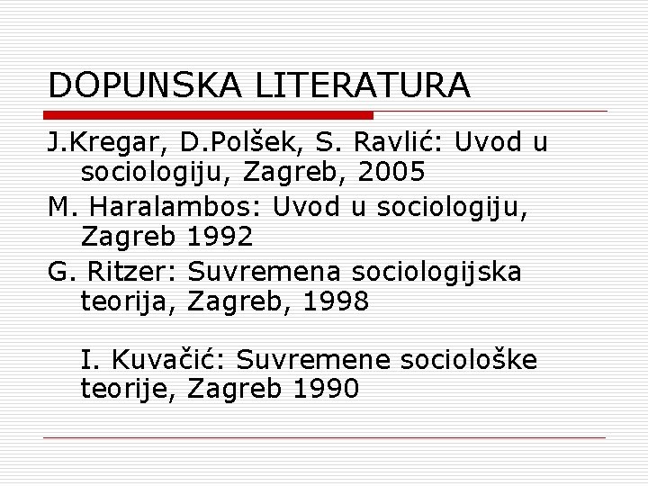DOPUNSKA LITERATURA J. Kregar, D. Polšek, S. Ravlić: Uvod u sociologiju, Zagreb, 2005 M.