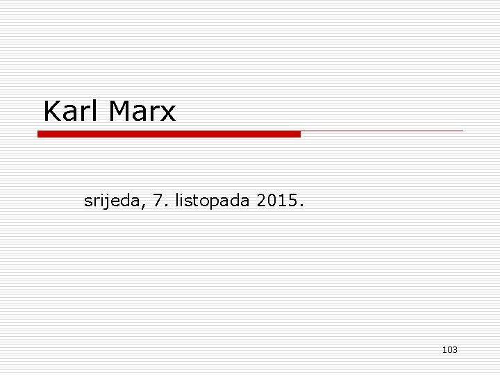 Karl Marx srijeda, 7. listopada 2015. 103 