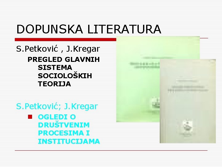 DOPUNSKA LITERATURA S. Petković , J. Kregar PREGLED GLAVNIH SISTEMA SOCIOLOŠKIH TEORIJA S. Petković;