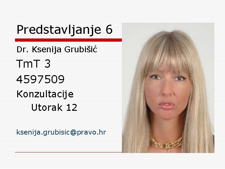 Predstavljanje 6 Dr. Ksenija Grubišić Tm. T 3 4597509 Konzultacije Utorak 12 ksenija. grubisic@pravo.