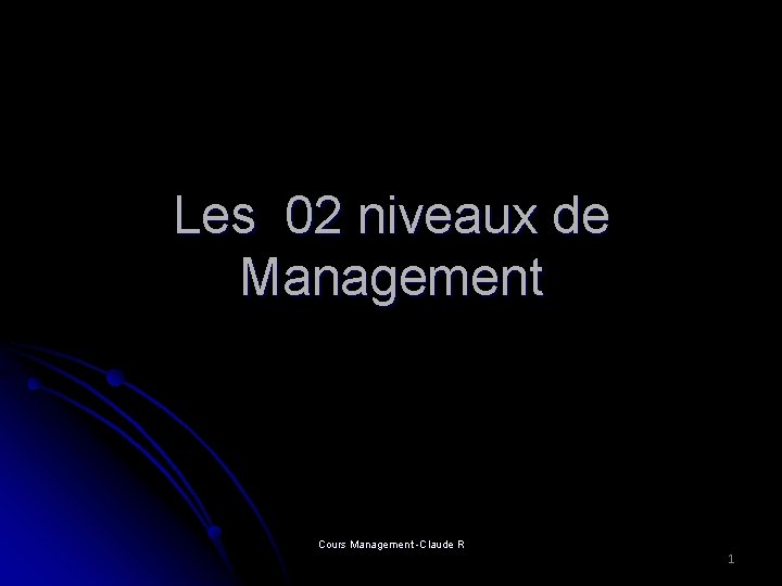 Les 02 niveaux de Management Cours Management -Claude R 1 