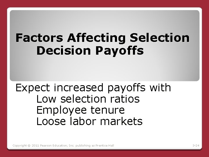 Factors Affecting Selection Decision Payoffs Expect increased payoffs with Low selection ratios Employee tenure