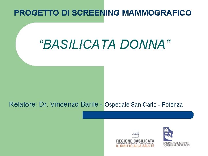 PROGETTO DI SCREENING MAMMOGRAFICO “BASILICATA DONNA” Relatore: Dr. Vincenzo Barile - Ospedale San Carlo