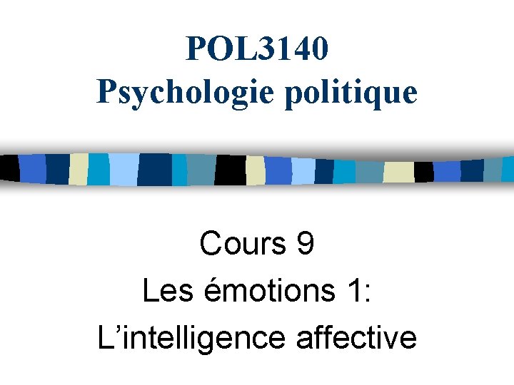 POL 3140 Psychologie politique Cours 9 Les émotions 1: L’intelligence affective 