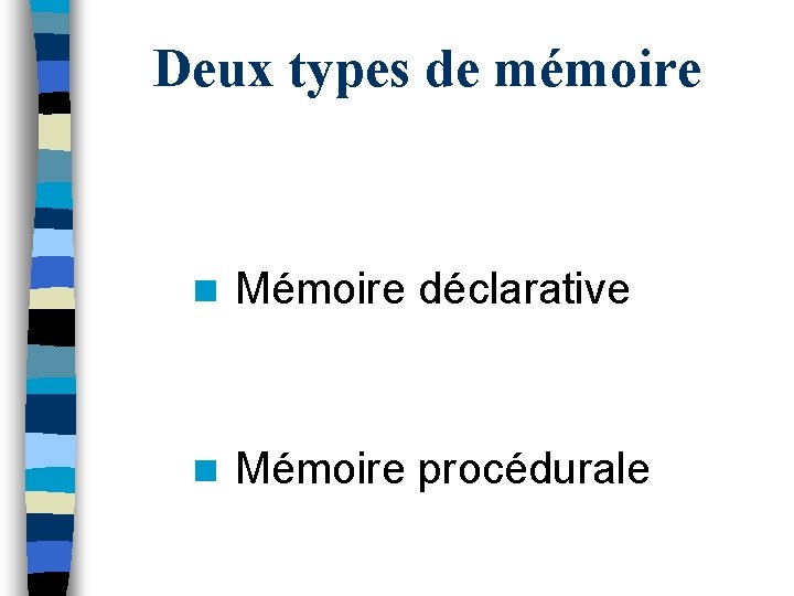 Deux types de mémoire n Mémoire déclarative n Mémoire procédurale 