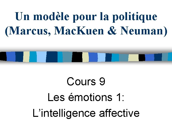 Un modèle pour la politique (Marcus, Mac. Kuen & Neuman) Cours 9 Les émotions