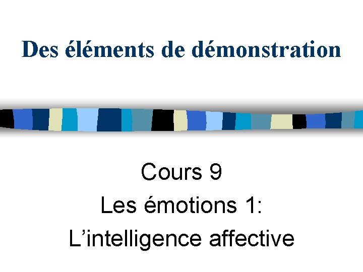 Des éléments de démonstration Cours 9 Les émotions 1: L’intelligence affective 