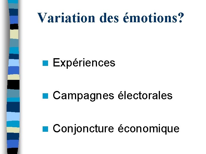 Variation des émotions? n Expériences n Campagnes électorales n Conjoncture économique 