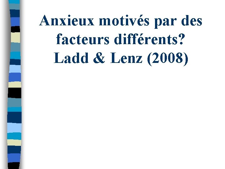 Anxieux motivés par des facteurs différents? Ladd & Lenz (2008) 