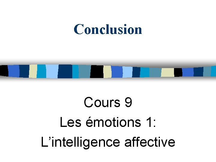 Conclusion Cours 9 Les émotions 1: L’intelligence affective 