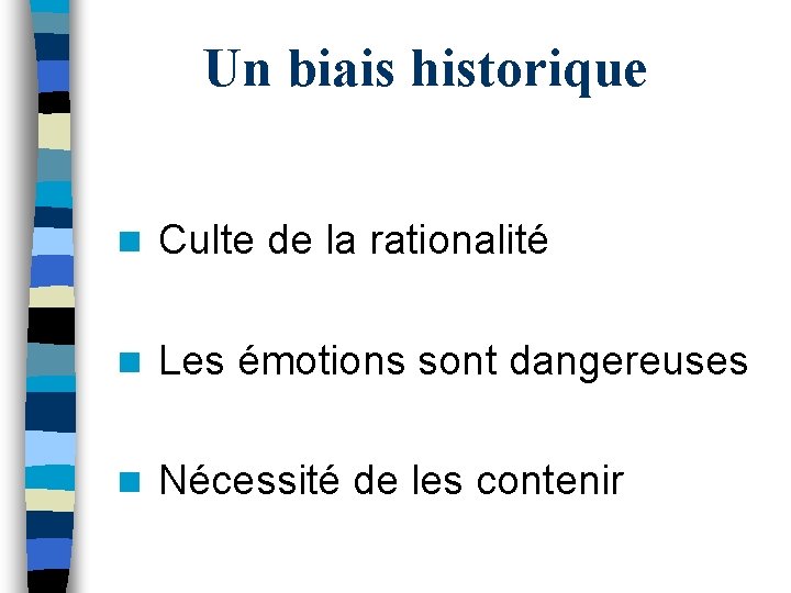 Un biais historique n Culte de la rationalité n Les émotions sont dangereuses n