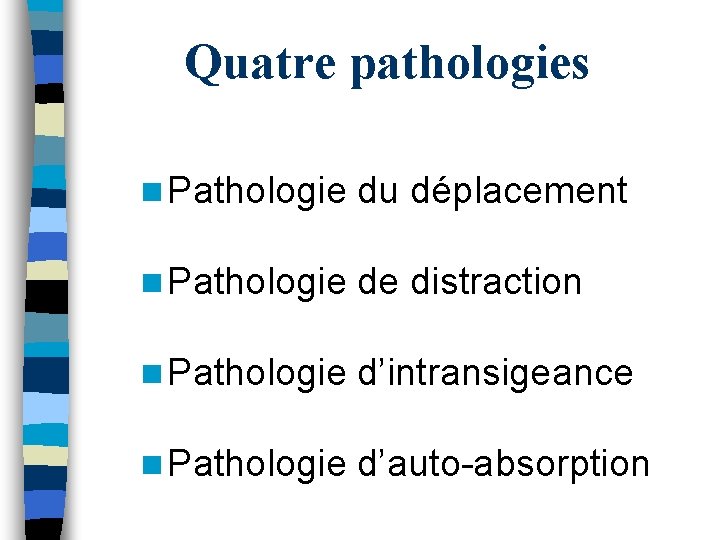 Quatre pathologies n Pathologie du déplacement n Pathologie de distraction n Pathologie d’intransigeance n