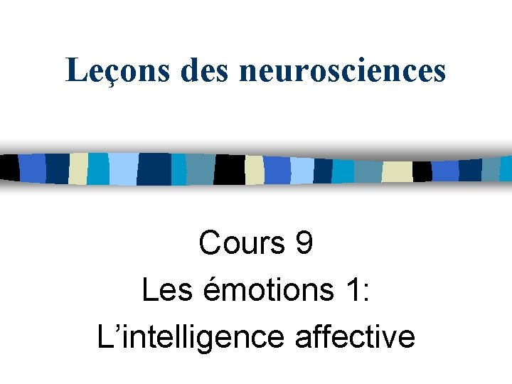 Leçons des neurosciences Cours 9 Les émotions 1: L’intelligence affective 