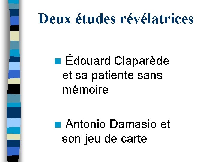 Deux études révélatrices n Édouard Claparède et sa patiente sans mémoire n Antonio Damasio