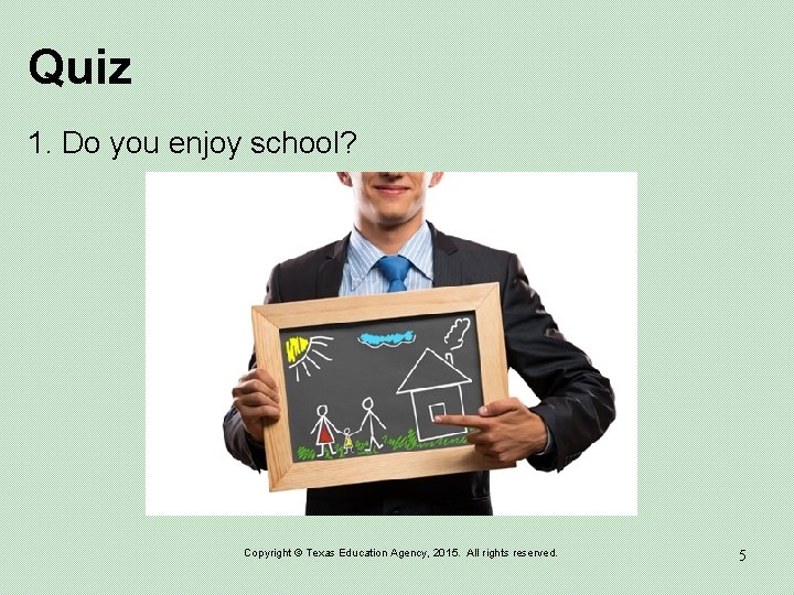 Quiz 1. Do you enjoy school? Copyright © Texas Education Agency, 2015. All rights