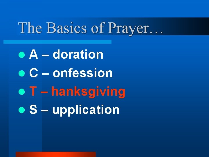 The Basics of Prayer… A – doration l C – onfession l T – The Basics of Prayer… A – doration l C – onfession l T –
