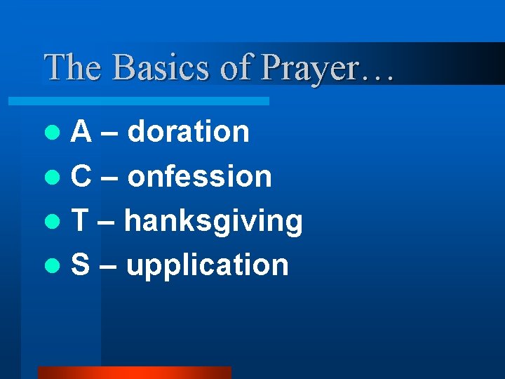 The Basics of Prayer… A – doration l C – onfession l T – The Basics of Prayer… A – doration l C – onfession l T –