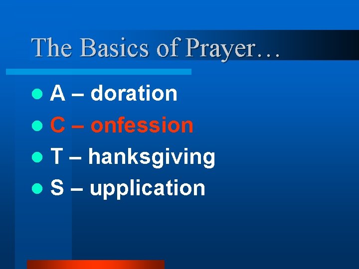 The Basics of Prayer… A – doration l C – onfession l T – The Basics of Prayer… A – doration l C – onfession l T –
