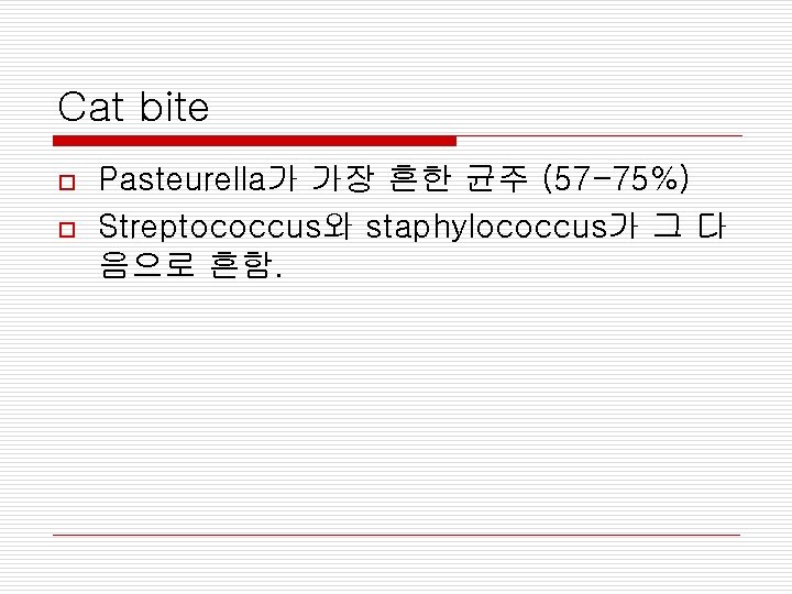 Cat bite o o Pasteurella가 가장 흔한 균주 (57 -75%) Streptococcus와 staphylococcus가 그 다