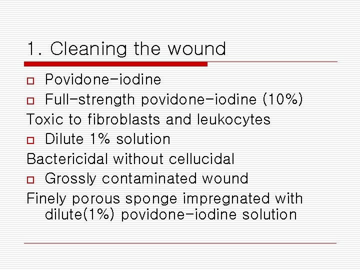 1. Cleaning the wound Povidone-iodine o Full-strength povidone-iodine (10%) Toxic to fibroblasts and leukocytes