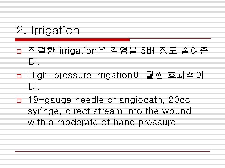 2. Irrigation o o o 적절한 irrigation은 감염을 5배 정도 줄여준 다. High-pressure irrigation이