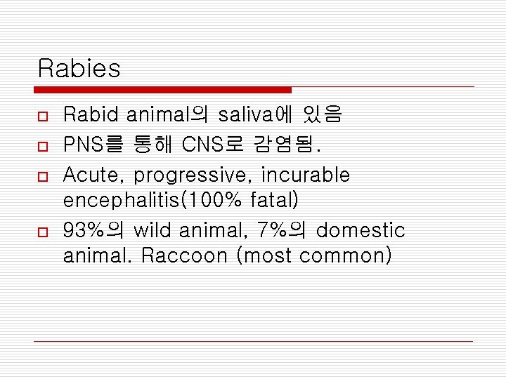 Rabies o o Rabid animal의 saliva에 있음 PNS를 통해 CNS로 감염됨. Acute, progressive, incurable