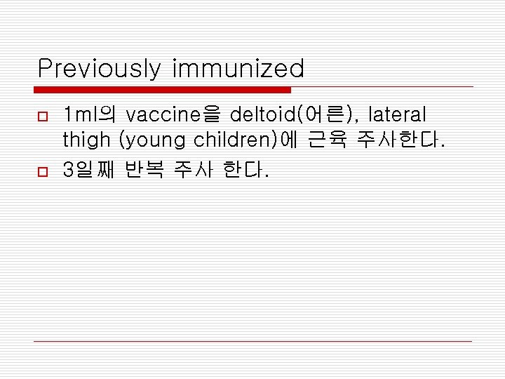 Previously immunized o o 1 ml의 vaccine을 deltoid(어른), lateral thigh (young children)에 근육 주사한다.