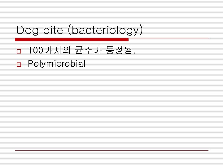 Dog bite (bacteriology) o o 100가지의 균주가 동정됨. Polymicrobial 