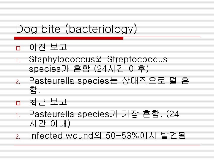 Dog bite (bacteriology) o 1. 2. 이전 보고 Staphylococcus와 Streptococcus species가 흔함 (24시간 이후)