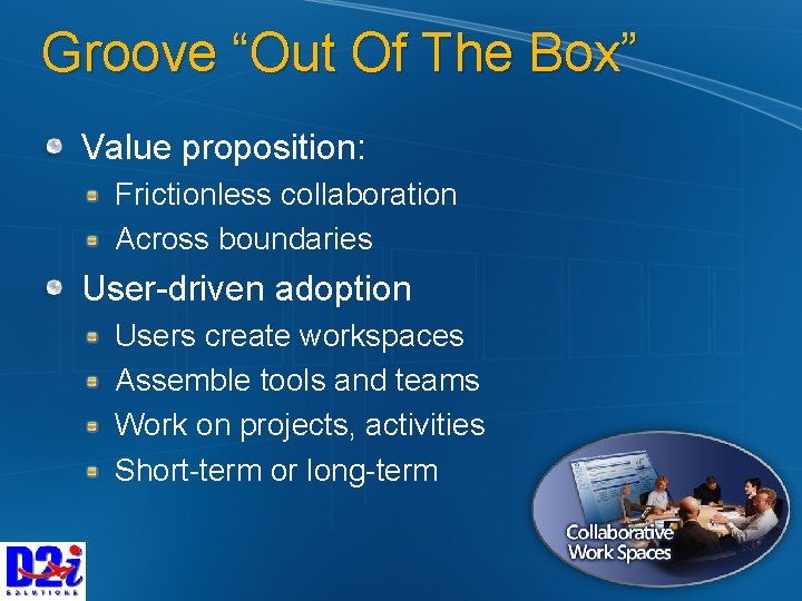 Groove “Out Of The Box” Value proposition: Frictionless collaboration Across boundaries User-driven adoption Users