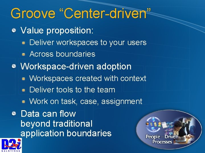 Groove “Center-driven” Value proposition: Deliver workspaces to your users Across boundaries Workspace-driven adoption Workspaces