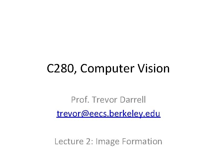 C 280, Computer Vision Prof. Trevor Darrell trevor@eecs. berkeley. edu Lecture 2: Image Formation C 280, Computer Vision Prof. Trevor Darrell trevor@eecs. berkeley. edu Lecture 2: Image Formation