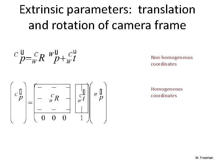 Extrinsic parameters: translation and rotation of camera frame Non-homogeneous coordinates Homogeneous coordinates W. Freeman Extrinsic parameters: translation and rotation of camera frame Non-homogeneous coordinates Homogeneous coordinates W. Freeman
