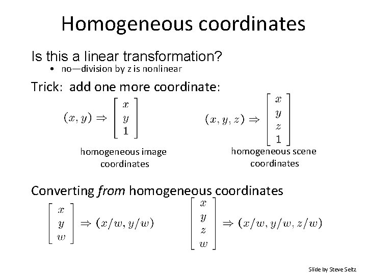 Homogeneous coordinates Is this a linear transformation? • no—division by z is nonlinear Trick: Homogeneous coordinates Is this a linear transformation? • no—division by z is nonlinear Trick: