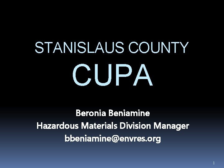 STANISLAUS COUNTY CUPA Beronia Beniamine Hazardous Materials Division Manager bbeniamine@envres. org 1 