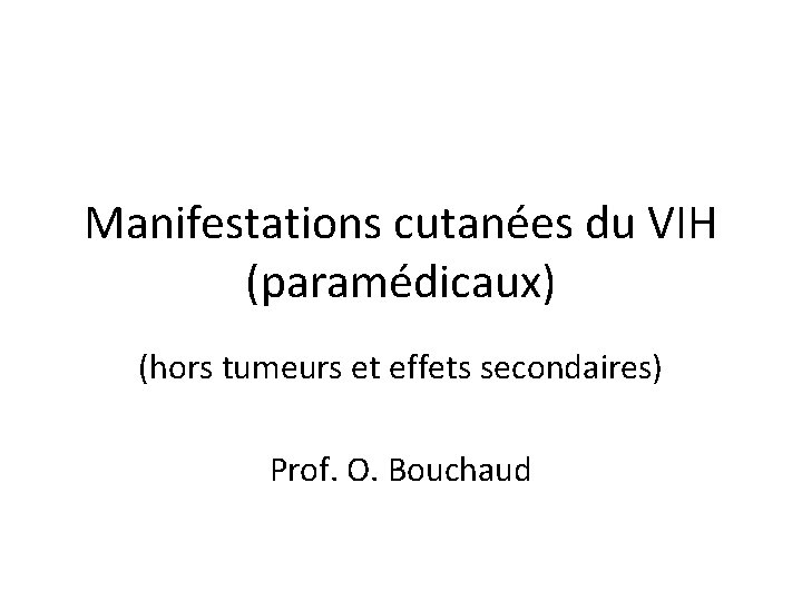 Manifestations cutanées du VIH (paramédicaux) (hors tumeurs et effets secondaires) Prof. O. Bouchaud Manifestations cutanées du VIH (paramédicaux) (hors tumeurs et effets secondaires) Prof. O. Bouchaud