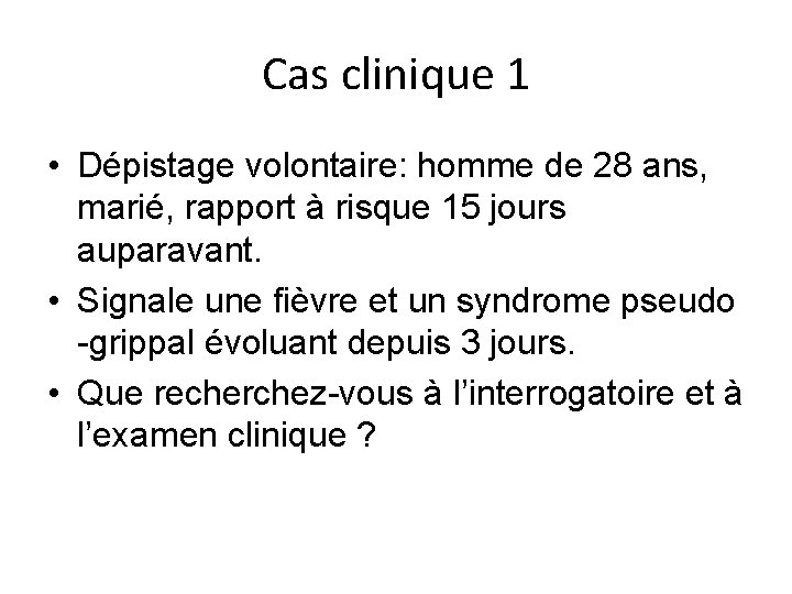 Cas clinique 1 • Dépistage volontaire: homme de 28 ans, marié, rapport à risque Cas clinique 1 • Dépistage volontaire: homme de 28 ans, marié, rapport à risque