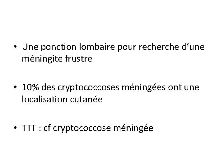 • Une ponction lombaire pour recherche d’une méningite frustre • 10% des cryptococcoses • Une ponction lombaire pour recherche d’une méningite frustre • 10% des cryptococcoses