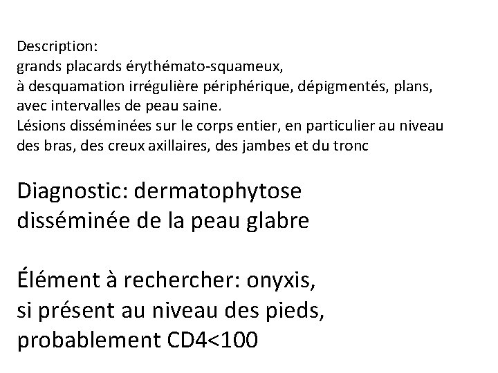 Description: grands placards érythémato-squameux, à desquamation irrégulière périphérique, dépigmentés, plans, avec intervalles de peau Description: grands placards érythémato-squameux, à desquamation irrégulière périphérique, dépigmentés, plans, avec intervalles de peau