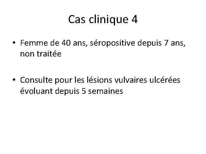 Cas clinique 4 • Femme de 40 ans, séropositive depuis 7 ans, non traitée Cas clinique 4 • Femme de 40 ans, séropositive depuis 7 ans, non traitée