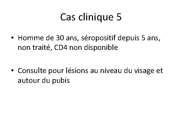 Cas clinique 5 • Homme de 30 ans, séropositif depuis 5 ans, non traité, Cas clinique 5 • Homme de 30 ans, séropositif depuis 5 ans, non traité,