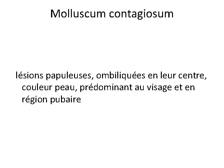 Molluscum contagiosum lésions papuleuses, ombiliquées en leur centre, couleur peau, prédominant au visage et Molluscum contagiosum lésions papuleuses, ombiliquées en leur centre, couleur peau, prédominant au visage et