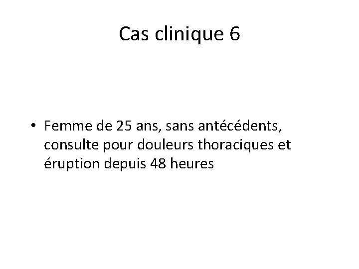 Cas clinique 6 • Femme de 25 ans, sans antécédents, consulte pour douleurs thoraciques Cas clinique 6 • Femme de 25 ans, sans antécédents, consulte pour douleurs thoraciques