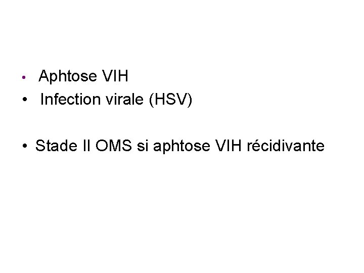 Aphtose VIH • Infection virale (HSV) • • Stade II OMS si aphtose VIH Aphtose VIH • Infection virale (HSV) • • Stade II OMS si aphtose VIH