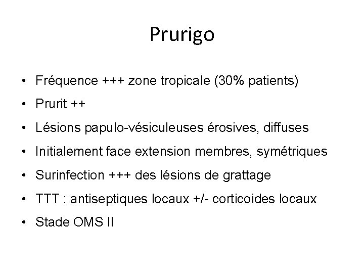 Prurigo • Fréquence +++ zone tropicale (30% patients) • Prurit ++ • Lésions papulo-vésiculeuses Prurigo • Fréquence +++ zone tropicale (30% patients) • Prurit ++ • Lésions papulo-vésiculeuses